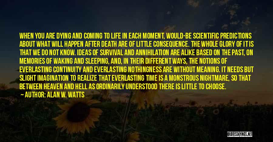 Alan W. Watts Quotes: When You Are Dying And Coming To Life In Each Moment, Would-be Scientific Predictions About What Will Happen After Death