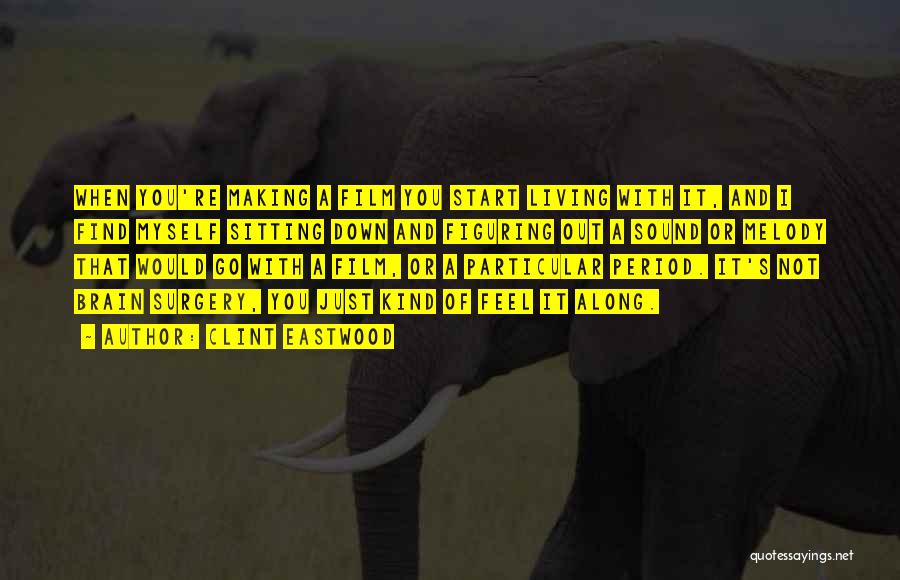 Clint Eastwood Quotes: When You're Making A Film You Start Living With It, And I Find Myself Sitting Down And Figuring Out A