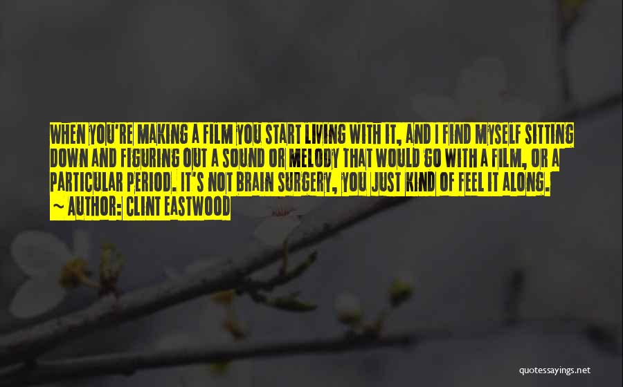 Clint Eastwood Quotes: When You're Making A Film You Start Living With It, And I Find Myself Sitting Down And Figuring Out A