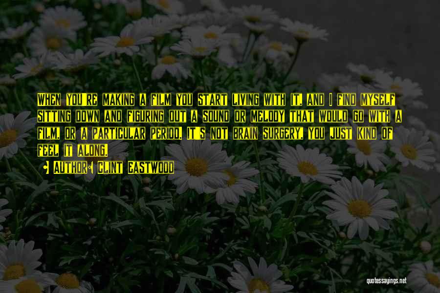 Clint Eastwood Quotes: When You're Making A Film You Start Living With It, And I Find Myself Sitting Down And Figuring Out A