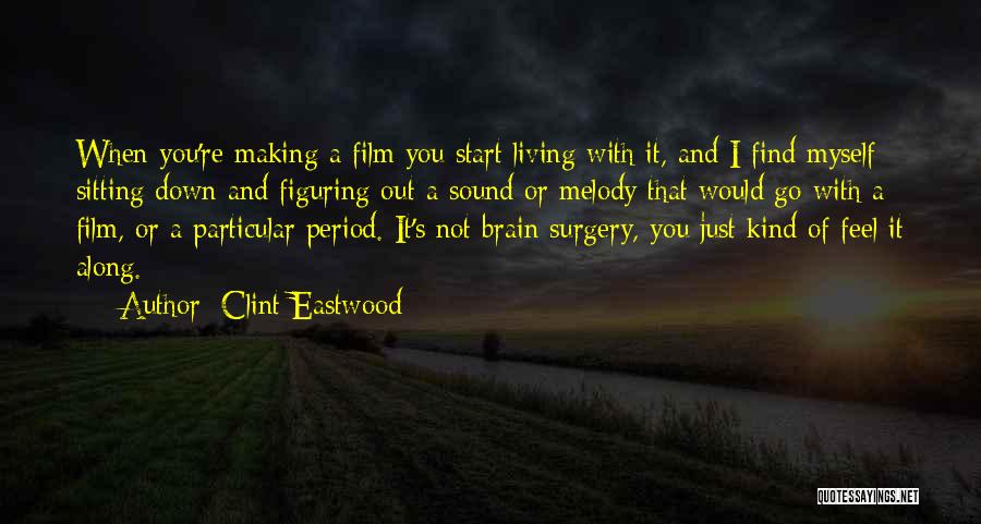 Clint Eastwood Quotes: When You're Making A Film You Start Living With It, And I Find Myself Sitting Down And Figuring Out A
