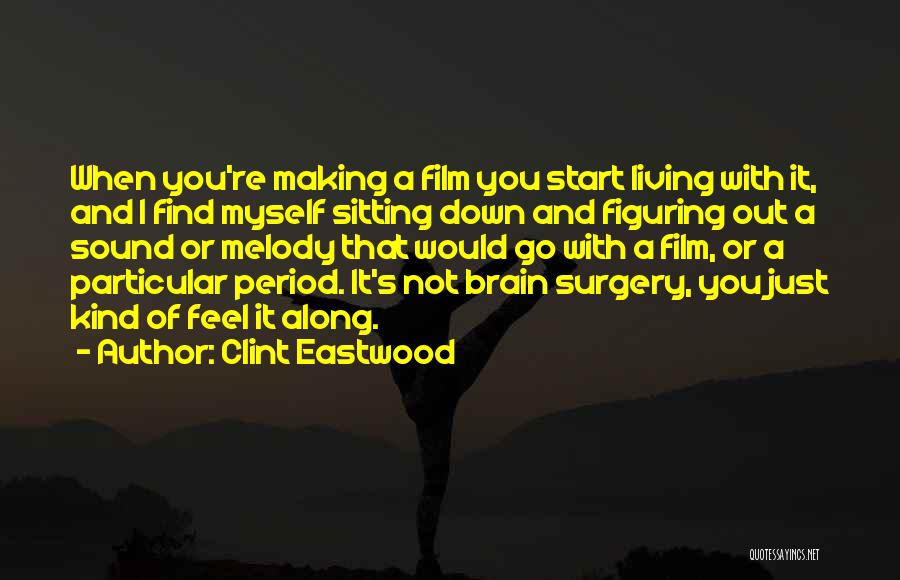 Clint Eastwood Quotes: When You're Making A Film You Start Living With It, And I Find Myself Sitting Down And Figuring Out A