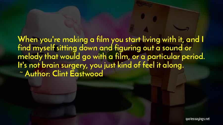 Clint Eastwood Quotes: When You're Making A Film You Start Living With It, And I Find Myself Sitting Down And Figuring Out A