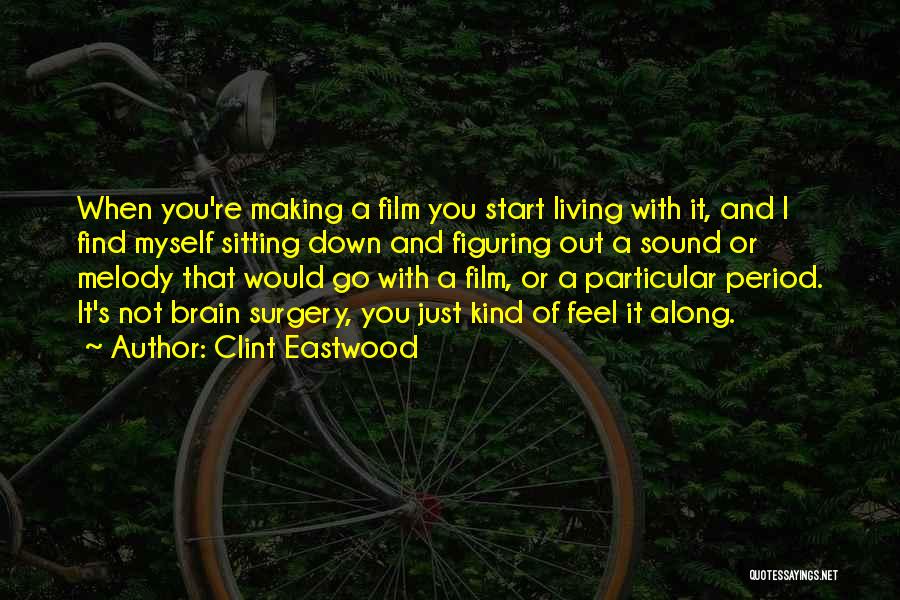 Clint Eastwood Quotes: When You're Making A Film You Start Living With It, And I Find Myself Sitting Down And Figuring Out A