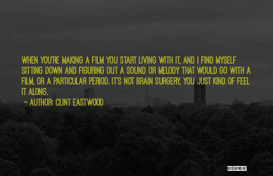 Clint Eastwood Quotes: When You're Making A Film You Start Living With It, And I Find Myself Sitting Down And Figuring Out A