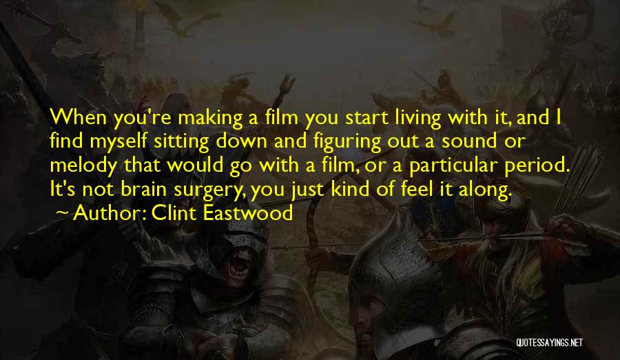 Clint Eastwood Quotes: When You're Making A Film You Start Living With It, And I Find Myself Sitting Down And Figuring Out A