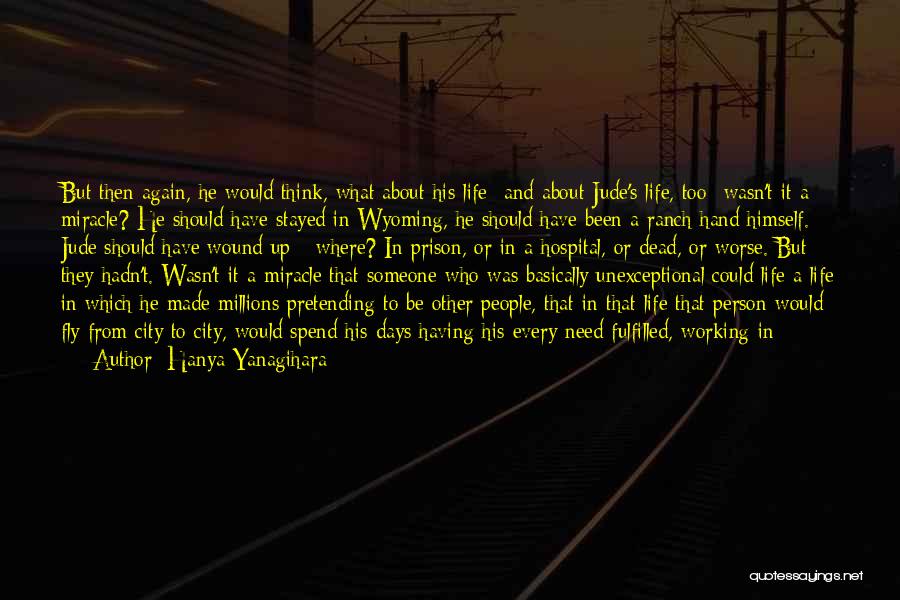 Hanya Yanagihara Quotes: But Then Again, He Would Think, What About His Life- And About Jude's Life, Too- Wasn't It A Miracle? He