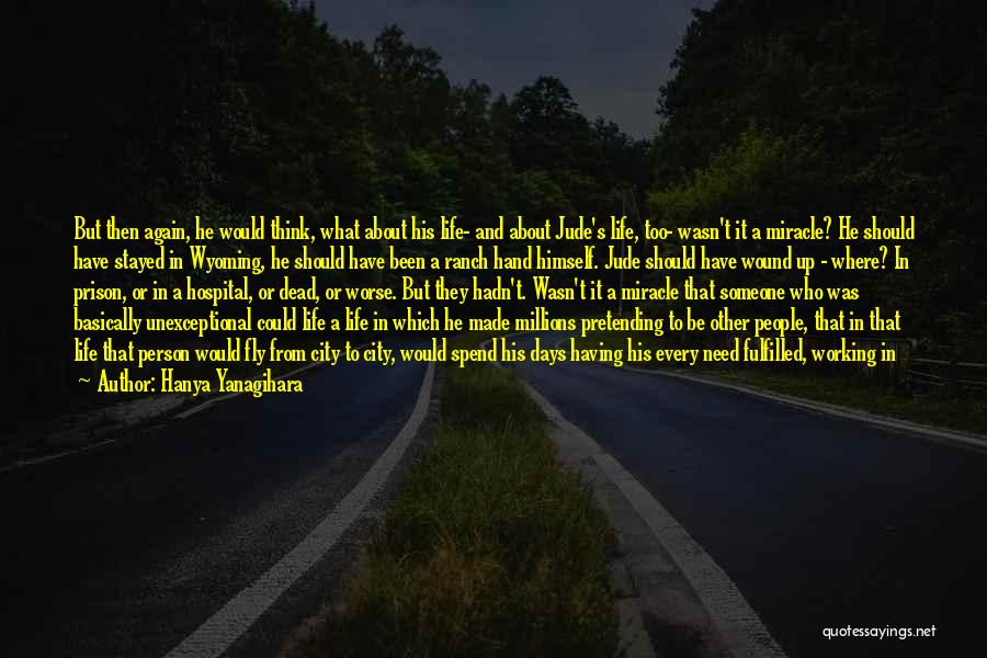 Hanya Yanagihara Quotes: But Then Again, He Would Think, What About His Life- And About Jude's Life, Too- Wasn't It A Miracle? He