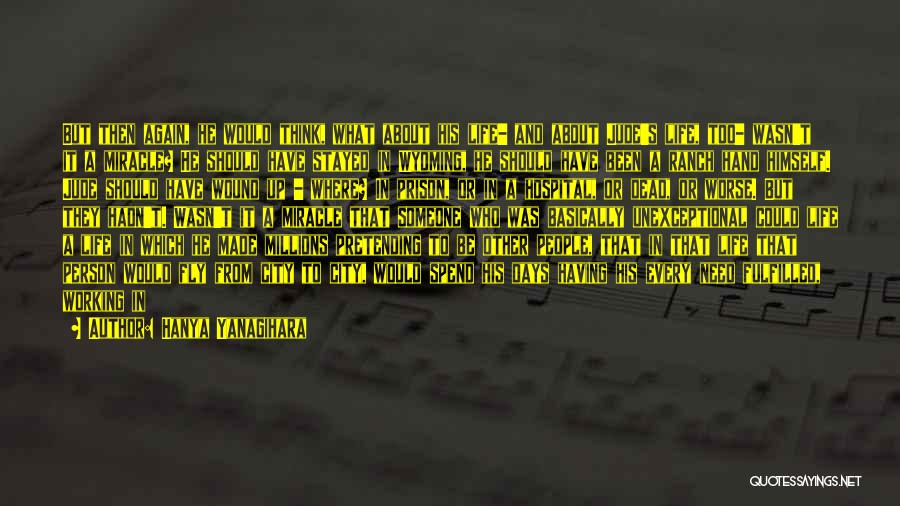 Hanya Yanagihara Quotes: But Then Again, He Would Think, What About His Life- And About Jude's Life, Too- Wasn't It A Miracle? He