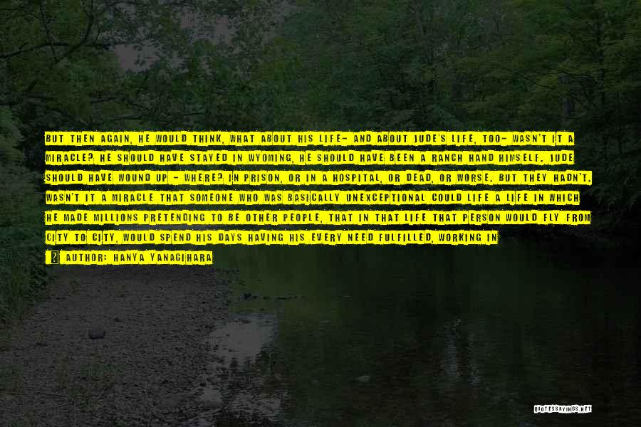 Hanya Yanagihara Quotes: But Then Again, He Would Think, What About His Life- And About Jude's Life, Too- Wasn't It A Miracle? He