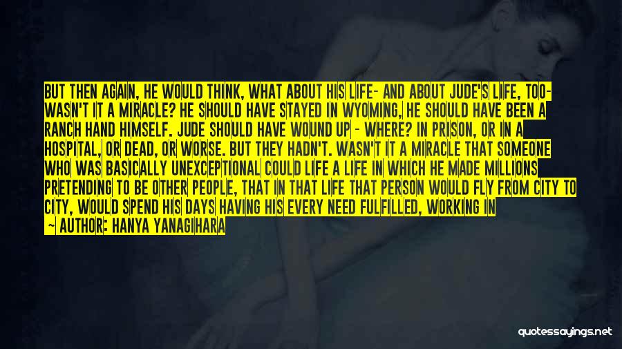 Hanya Yanagihara Quotes: But Then Again, He Would Think, What About His Life- And About Jude's Life, Too- Wasn't It A Miracle? He