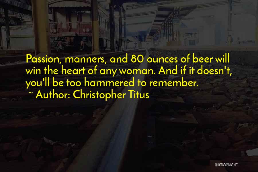 Christopher Titus Quotes: Passion, Manners, And 80 Ounces Of Beer Will Win The Heart Of Any Woman. And If It Doesn't, You'll Be