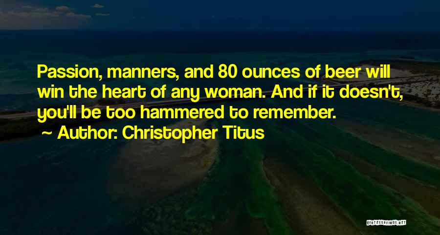 Christopher Titus Quotes: Passion, Manners, And 80 Ounces Of Beer Will Win The Heart Of Any Woman. And If It Doesn't, You'll Be