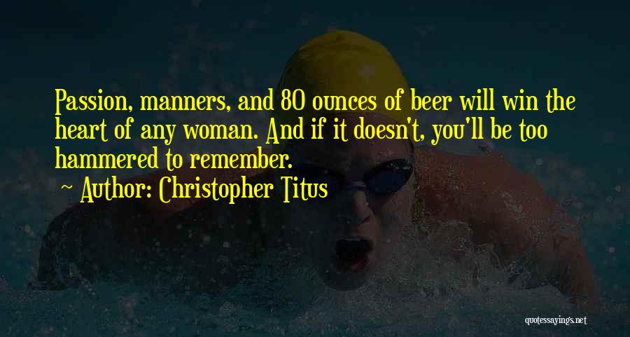 Christopher Titus Quotes: Passion, Manners, And 80 Ounces Of Beer Will Win The Heart Of Any Woman. And If It Doesn't, You'll Be