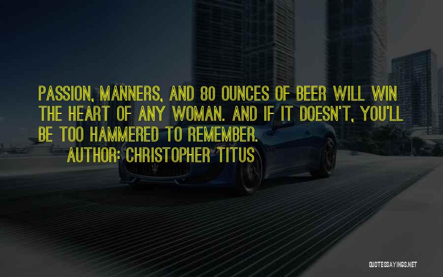 Christopher Titus Quotes: Passion, Manners, And 80 Ounces Of Beer Will Win The Heart Of Any Woman. And If It Doesn't, You'll Be