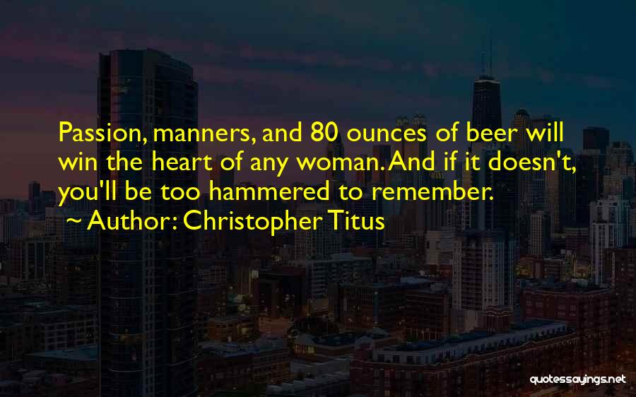 Christopher Titus Quotes: Passion, Manners, And 80 Ounces Of Beer Will Win The Heart Of Any Woman. And If It Doesn't, You'll Be