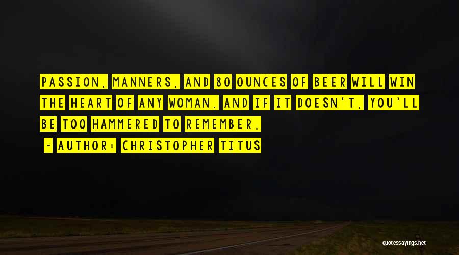 Christopher Titus Quotes: Passion, Manners, And 80 Ounces Of Beer Will Win The Heart Of Any Woman. And If It Doesn't, You'll Be