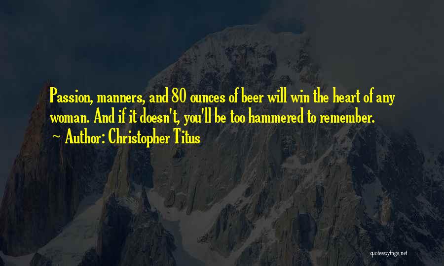 Christopher Titus Quotes: Passion, Manners, And 80 Ounces Of Beer Will Win The Heart Of Any Woman. And If It Doesn't, You'll Be