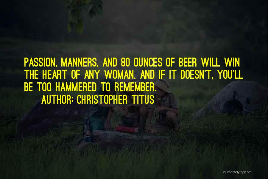 Christopher Titus Quotes: Passion, Manners, And 80 Ounces Of Beer Will Win The Heart Of Any Woman. And If It Doesn't, You'll Be