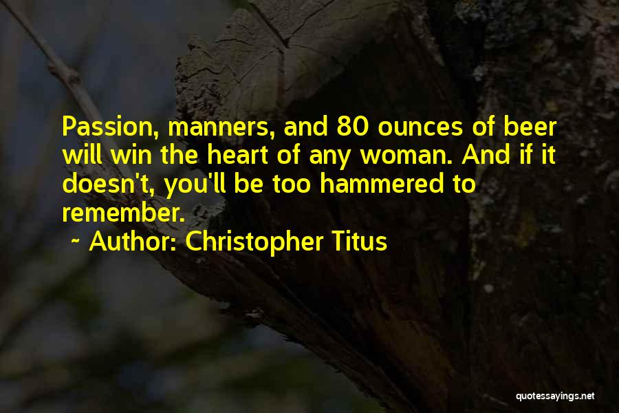 Christopher Titus Quotes: Passion, Manners, And 80 Ounces Of Beer Will Win The Heart Of Any Woman. And If It Doesn't, You'll Be