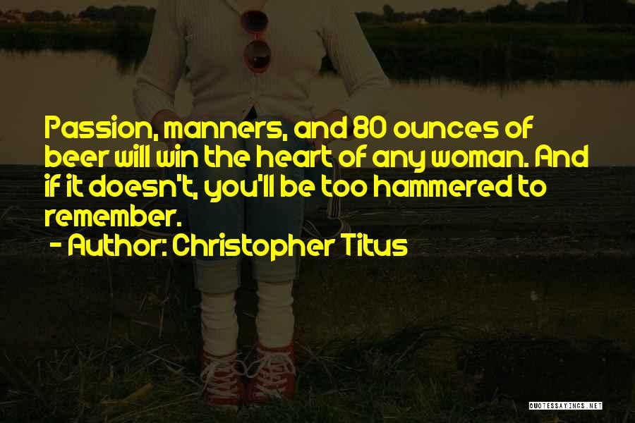 Christopher Titus Quotes: Passion, Manners, And 80 Ounces Of Beer Will Win The Heart Of Any Woman. And If It Doesn't, You'll Be