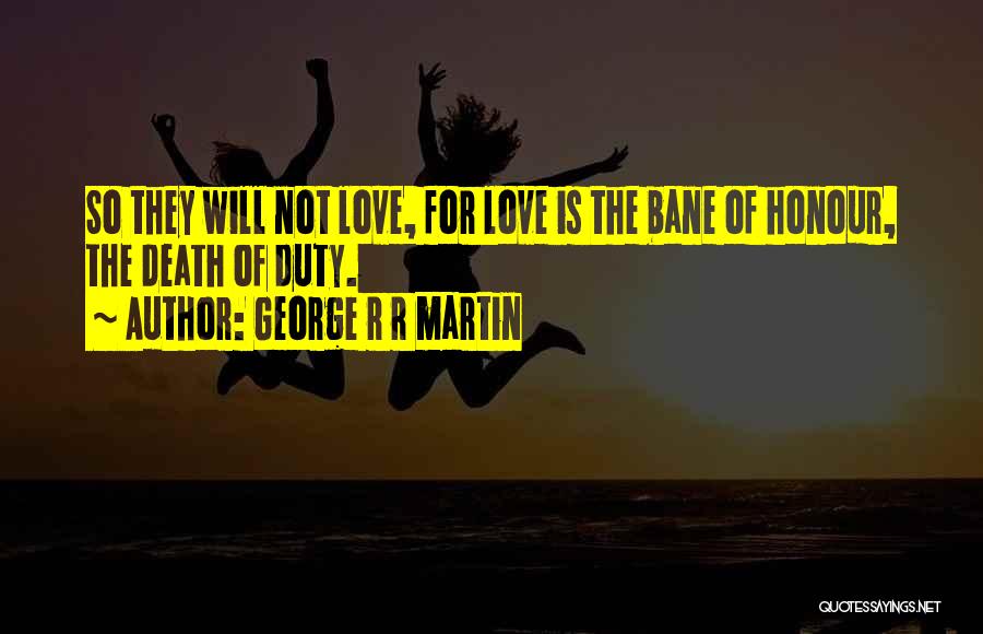 George R R Martin Quotes: So They Will Not Love, For Love Is The Bane Of Honour, The Death Of Duty.