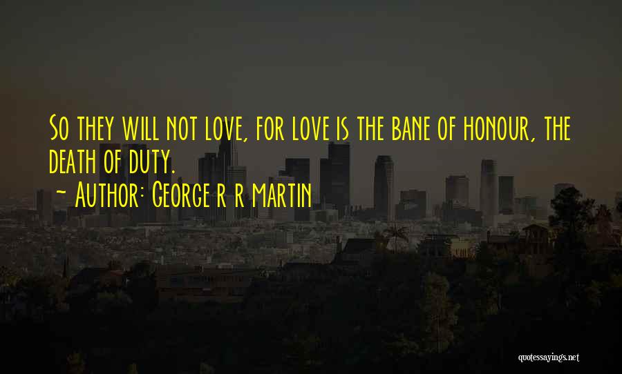 George R R Martin Quotes: So They Will Not Love, For Love Is The Bane Of Honour, The Death Of Duty.