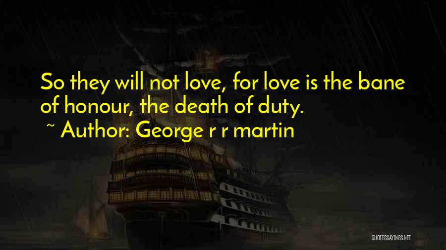 George R R Martin Quotes: So They Will Not Love, For Love Is The Bane Of Honour, The Death Of Duty.