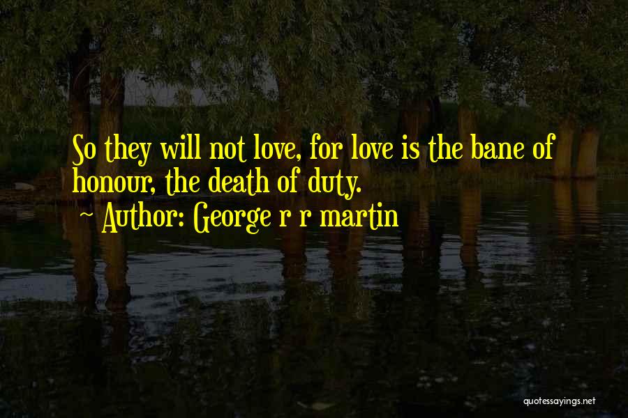 George R R Martin Quotes: So They Will Not Love, For Love Is The Bane Of Honour, The Death Of Duty.