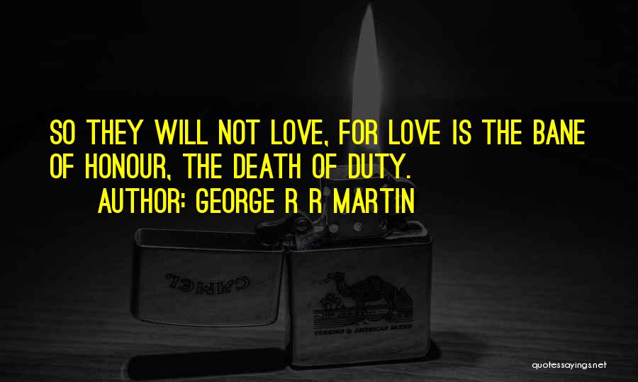 George R R Martin Quotes: So They Will Not Love, For Love Is The Bane Of Honour, The Death Of Duty.