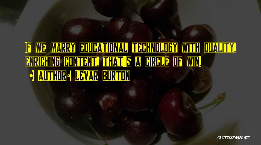LeVar Burton Quotes: If We Marry Educational Technology With Quality, Enriching Content, That's A Circle Of Win.