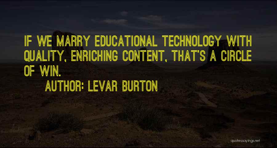 LeVar Burton Quotes: If We Marry Educational Technology With Quality, Enriching Content, That's A Circle Of Win.