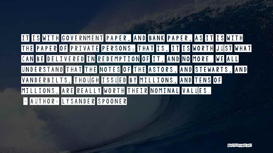 Lysander Spooner Quotes: It Is With Government Paper, And Bank Paper, As It Is With The Paper Of Private Persons; That Is, It