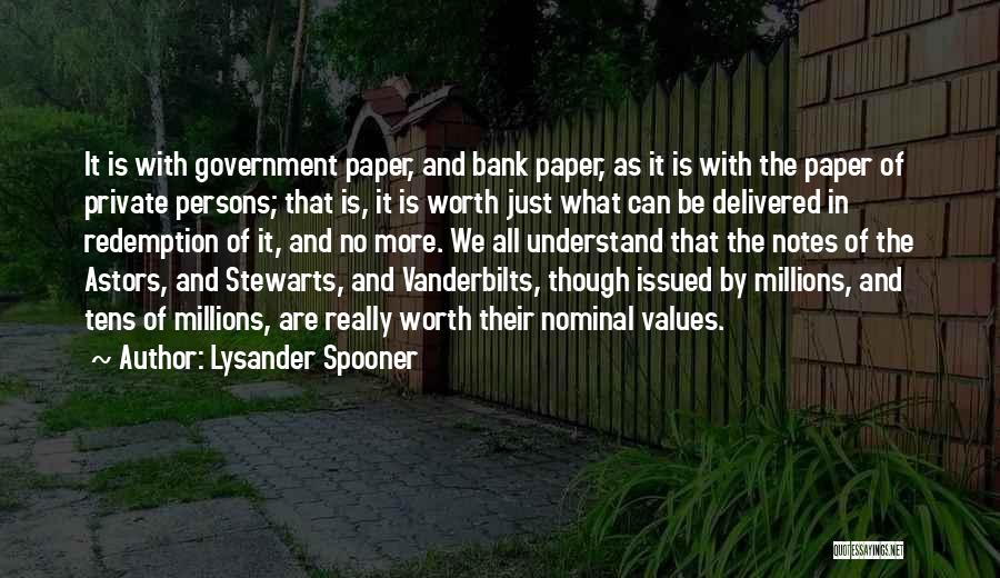 Lysander Spooner Quotes: It Is With Government Paper, And Bank Paper, As It Is With The Paper Of Private Persons; That Is, It