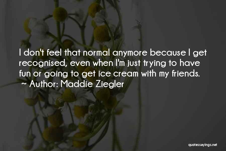 Maddie Ziegler Quotes: I Don't Feel That Normal Anymore Because I Get Recognised, Even When I'm Just Trying To Have Fun Or Going