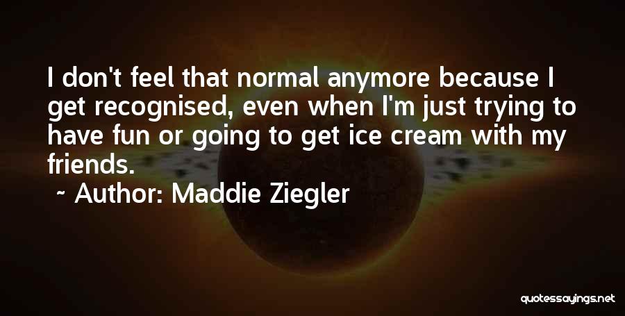 Maddie Ziegler Quotes: I Don't Feel That Normal Anymore Because I Get Recognised, Even When I'm Just Trying To Have Fun Or Going