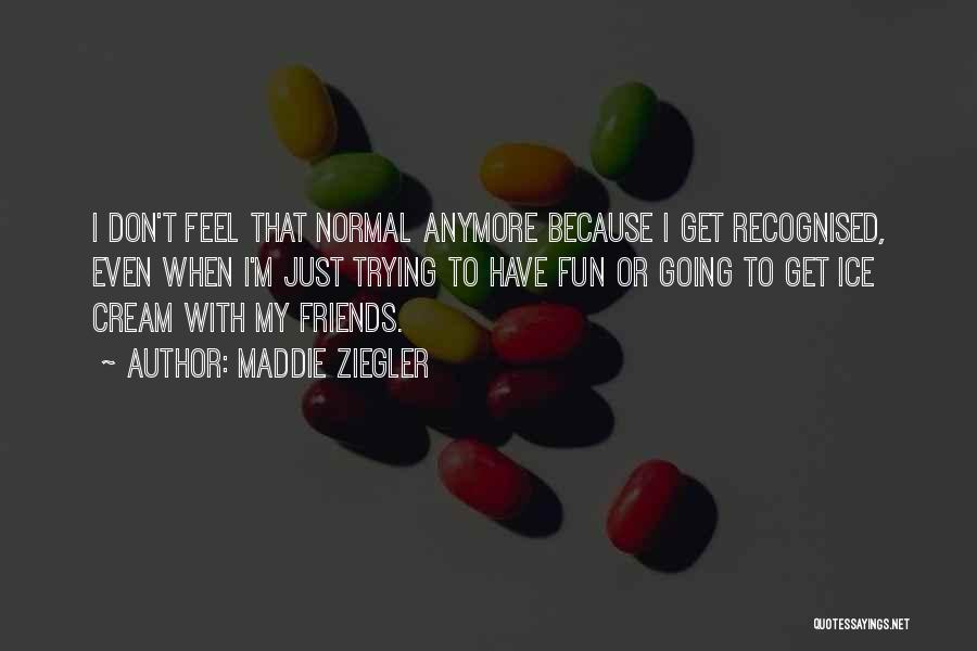 Maddie Ziegler Quotes: I Don't Feel That Normal Anymore Because I Get Recognised, Even When I'm Just Trying To Have Fun Or Going