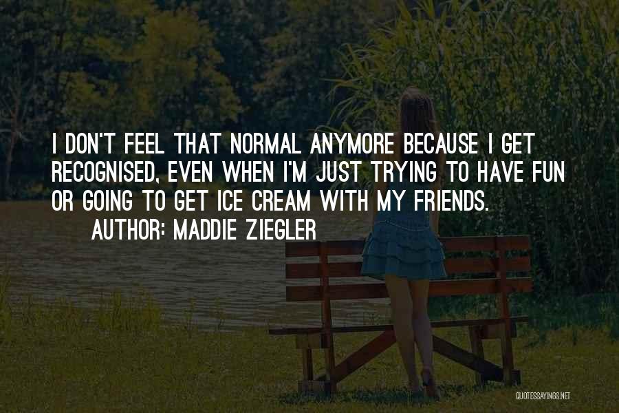 Maddie Ziegler Quotes: I Don't Feel That Normal Anymore Because I Get Recognised, Even When I'm Just Trying To Have Fun Or Going