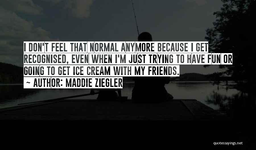 Maddie Ziegler Quotes: I Don't Feel That Normal Anymore Because I Get Recognised, Even When I'm Just Trying To Have Fun Or Going