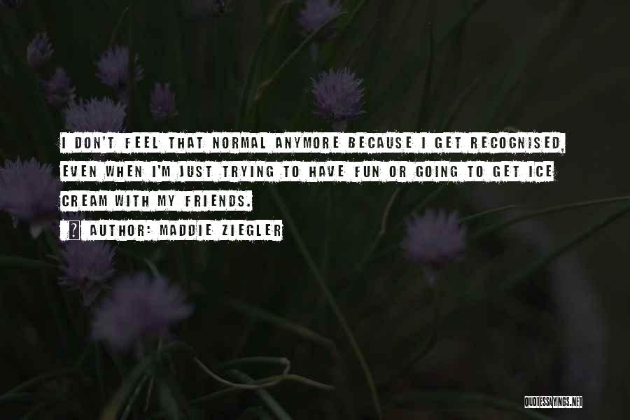 Maddie Ziegler Quotes: I Don't Feel That Normal Anymore Because I Get Recognised, Even When I'm Just Trying To Have Fun Or Going