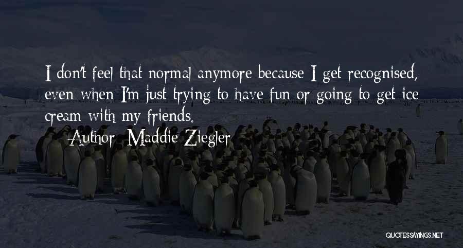 Maddie Ziegler Quotes: I Don't Feel That Normal Anymore Because I Get Recognised, Even When I'm Just Trying To Have Fun Or Going