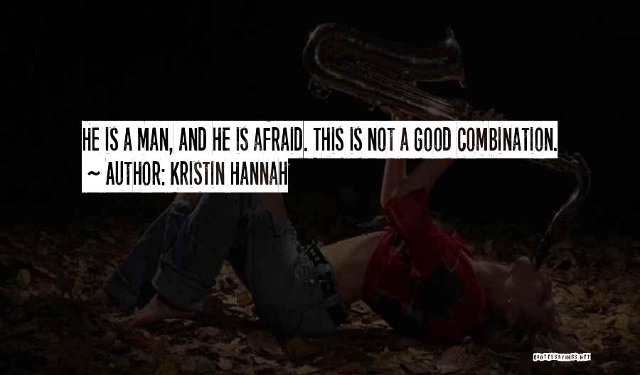 Kristin Hannah Quotes: He Is A Man, And He Is Afraid. This Is Not A Good Combination.