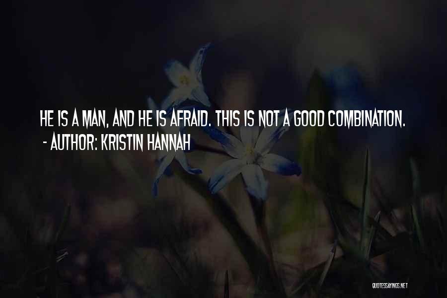 Kristin Hannah Quotes: He Is A Man, And He Is Afraid. This Is Not A Good Combination.