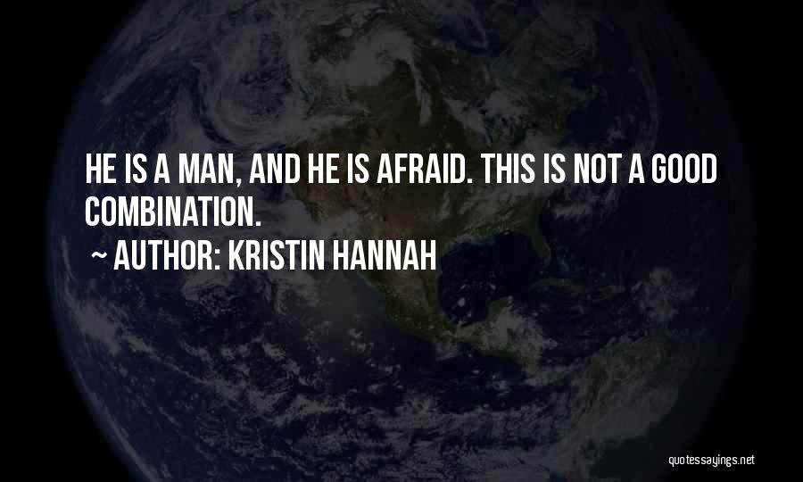 Kristin Hannah Quotes: He Is A Man, And He Is Afraid. This Is Not A Good Combination.