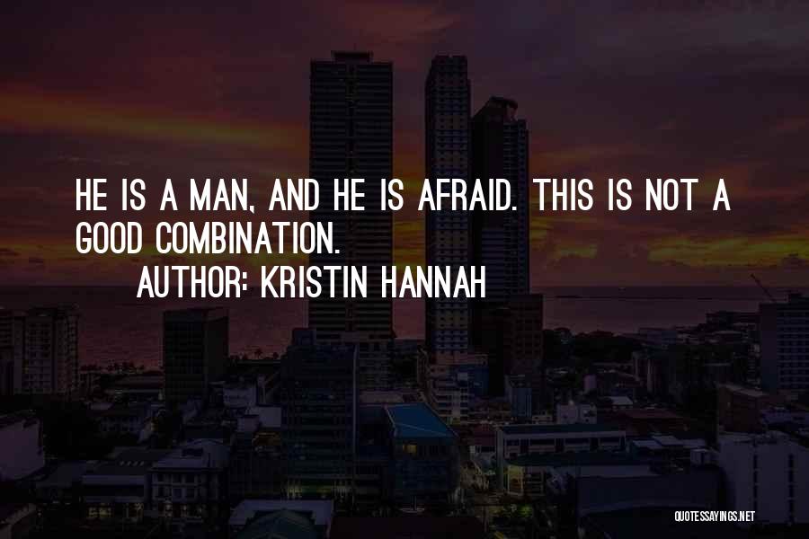 Kristin Hannah Quotes: He Is A Man, And He Is Afraid. This Is Not A Good Combination.
