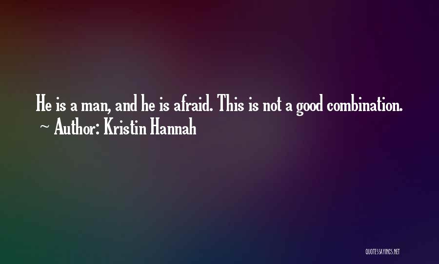 Kristin Hannah Quotes: He Is A Man, And He Is Afraid. This Is Not A Good Combination.