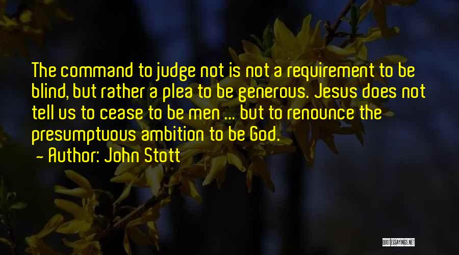 John Stott Quotes: The Command To Judge Not Is Not A Requirement To Be Blind, But Rather A Plea To Be Generous. Jesus