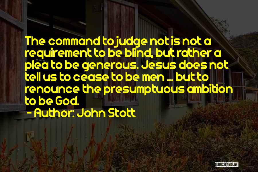 John Stott Quotes: The Command To Judge Not Is Not A Requirement To Be Blind, But Rather A Plea To Be Generous. Jesus