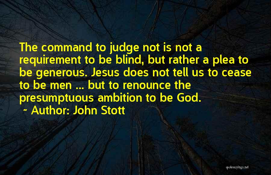 John Stott Quotes: The Command To Judge Not Is Not A Requirement To Be Blind, But Rather A Plea To Be Generous. Jesus