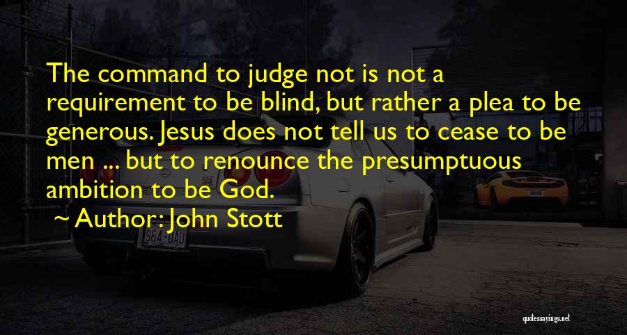 John Stott Quotes: The Command To Judge Not Is Not A Requirement To Be Blind, But Rather A Plea To Be Generous. Jesus